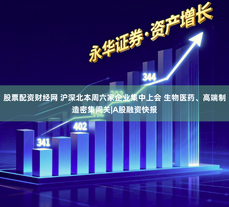 股票配资财经网 沪深北本周六家企业集中上会 生物医药、高端制造密集闯关|A股融资快报