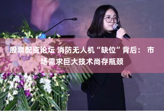 股票配资论坛 消防无人机“缺位”背后： 市场需求巨大技术尚存瓶颈