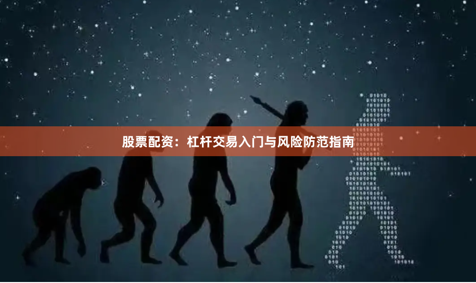股票配资：杠杆交易入门与风险防范指南