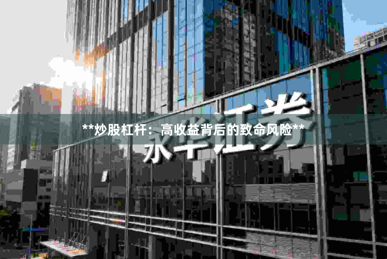 **炒股杠杆：高收益背后的致命风险**