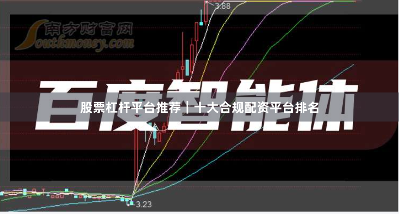 股票杠杆平台推荐｜十大合规配资平台排名