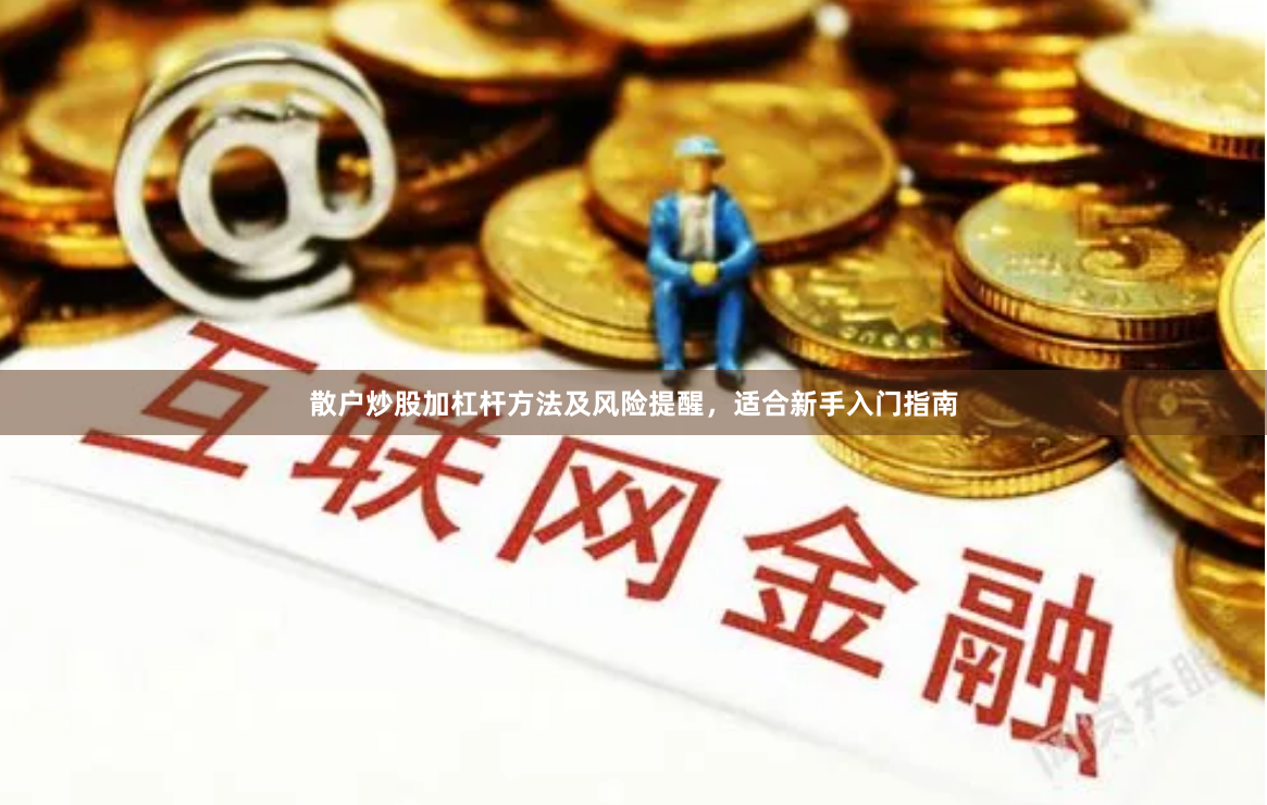 散户炒股加杠杆方法及风险提醒，适合新手入门指南
