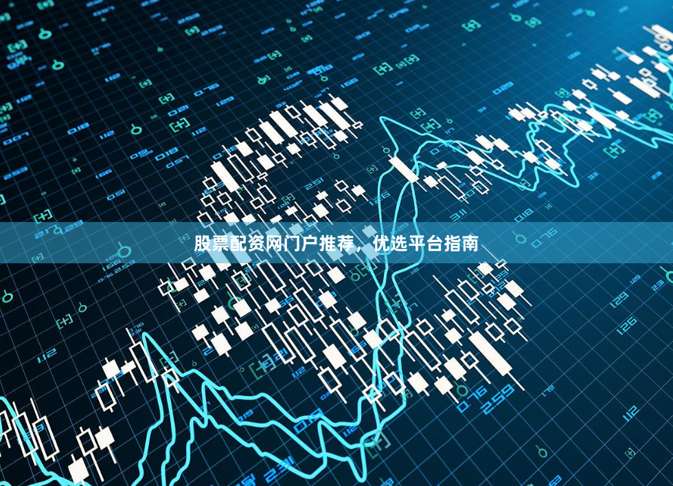 股票配资网门户推荐，优选平台指南